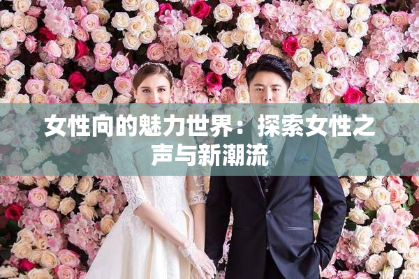 女性向的魅力世界：探索女性之声与新潮流